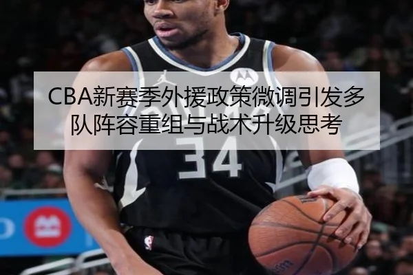 CBA新赛季外援政策微调引发多队阵容重组与战术升级思考